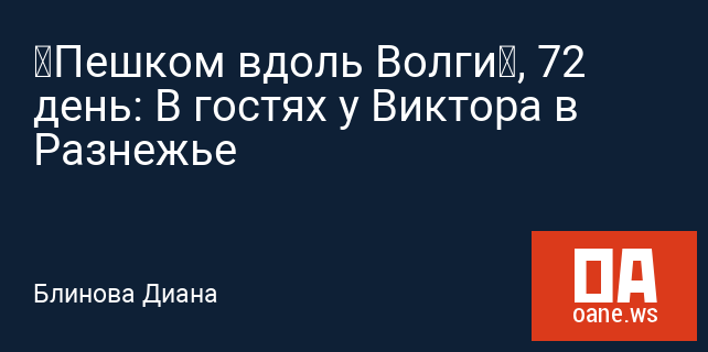 “Пешком вдоль Волги”, 72 день: В гостях у Виктора в Разнежье