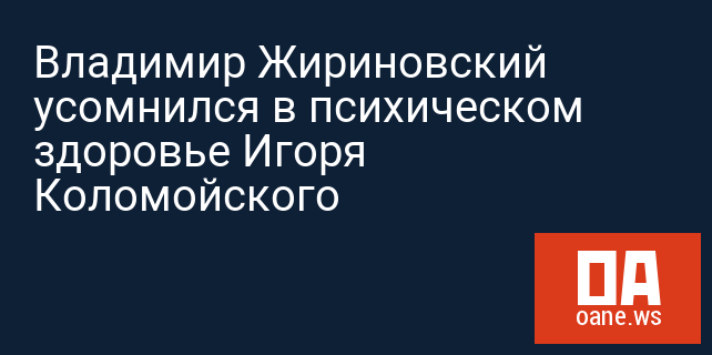 Владимир Жириновский усомнился в психическом здоровье Игоря Коломойского
