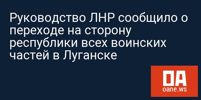 Руководство ЛНР сообщило о переходе на сторону республики всех воинских частей в Луганске