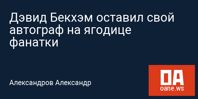 Дэвид Бекхэм оставил свой автограф на ягодице фанатки Дэвид Бекхэм оставил свой автограф на ягодице фанатки