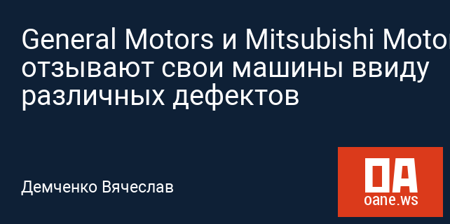 General Motors и Mitsubishi Motors отзывают свои машины ввиду различных дефектов