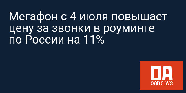 Мегафон с 4 июля повышает цену за звонки в роуминге по России на 11%