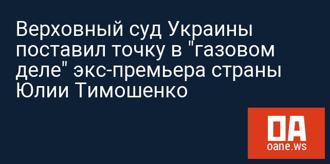 Верховный суд Украины поставил точку в "газовом деле" экс-премьера страны Юлии Тимошенко
