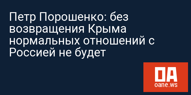 Петр Порошенко: без возвращения Крыма нормальных отношений с Россией не будет 
