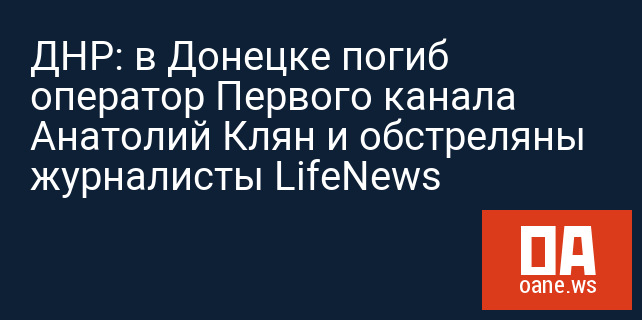 ДНР: в Донецке погиб оператор Первого канала Анатолий Клян и обстреляны журналисты LifeNews