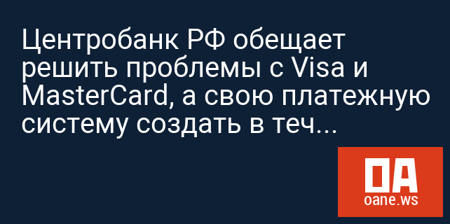 Центробанк РФ обещает решить проблемы с Visa и MasterCard, а свою платежную систему создать в течение 1,5 лет