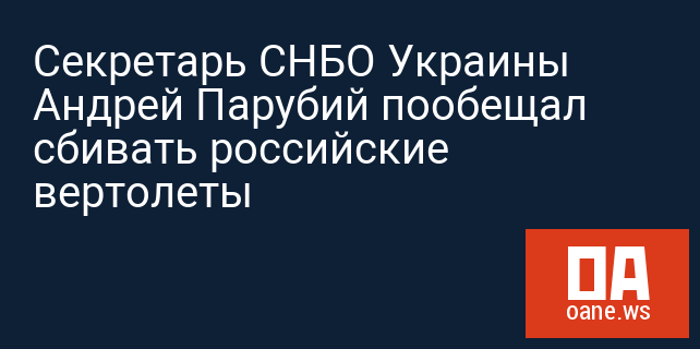 Секретарь СНБО Украины Андрей Парубий пообещал сбивать российские вертолеты