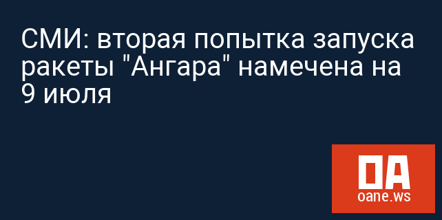 СМИ: вторая попытка запуска ракеты "Ангара" намечена на 9 июля