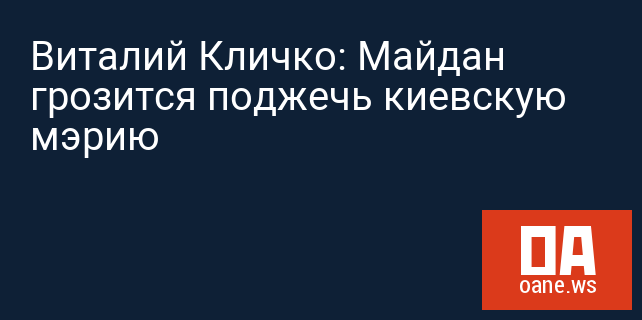 Виталий Кличко: Майдан грозится поджечь киевскую мэрию