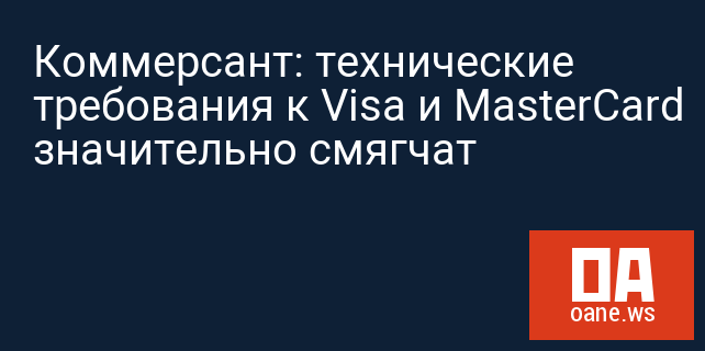 Коммерсант: технические требования к Visa и MasterCard значительно смягчат