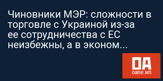 Чиновники МЭР: сложности в торговле с Украиной из-за ее сотрудничества с ЕС неизбежны, а в экономике РФ велик риск продолжения стагнации