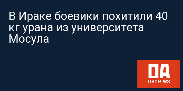 В Ираке боевики похитили 40 кг урана из университета Мосула