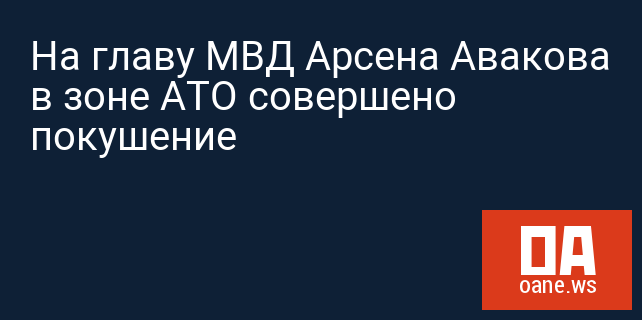 На главу МВД Арсена Авакова в зоне АТО совершено покушение