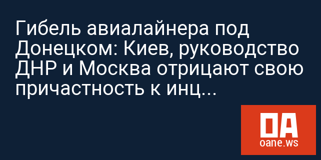 Гибель авиалайнера под  Донецком: Киев, руководство ДНР и Москва отрицают свою причастность к инциденту