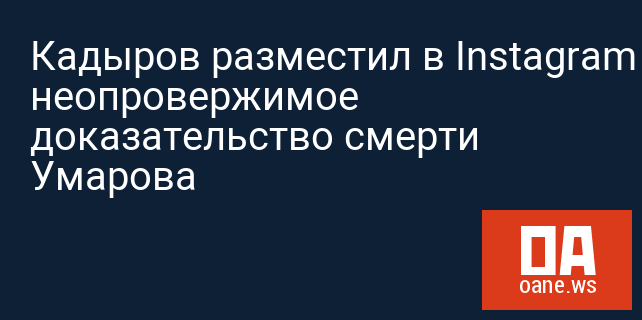 Кадыров разместил в Instagram неопровержимое доказательство смерти Умарова