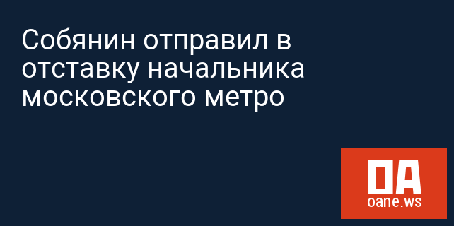 Собянин отправил в отставку начальника московского метро