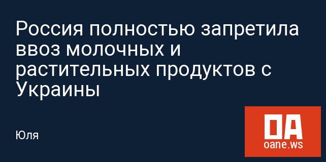 Россия полностью запретила ввоз молочных и растительных продуктов с Украины