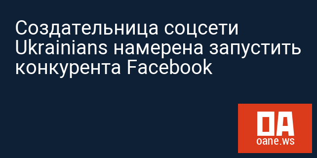 Создательница соцсети Ukrainians намерена запустить конкурента Facebook