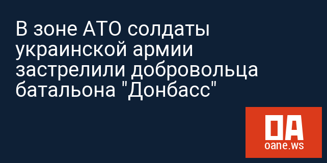 В зоне АТО солдаты украинской армии застрелили добровольца батальона "Донбасс"