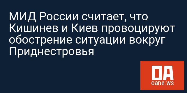 МИД России считает, что Кишинев и Киев провоцируют обострение ситуации вокруг Приднестровья