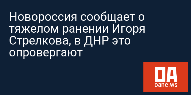 Новороссия сообщает о тяжелом ранении Игоря Стрелкова, в ДНР это опровергают