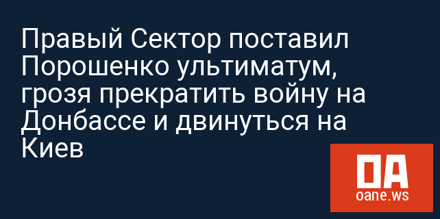 Правый Сектор поставил Порошенко ультиматум, грозя прекратить войну на Донбассе и двинуться на Киев