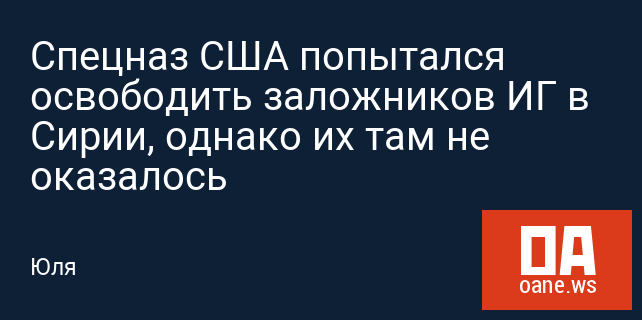 Спецназ США попытался освободить заложников ИГ в Сирии, однако их там не оказалось