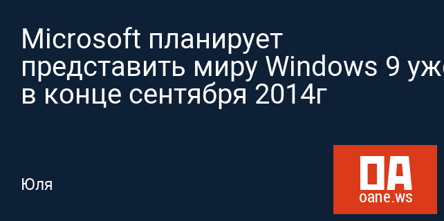 Microsoft планирует представить миру Windows 9 уже в конце сентября 2014г