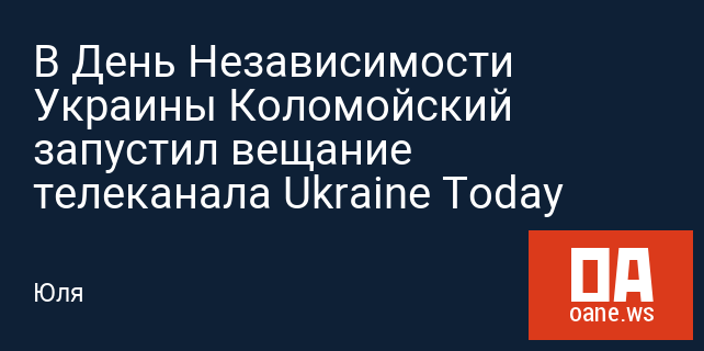В День Независимости Украины Коломойский запустил вещание телеканала Ukraine Today