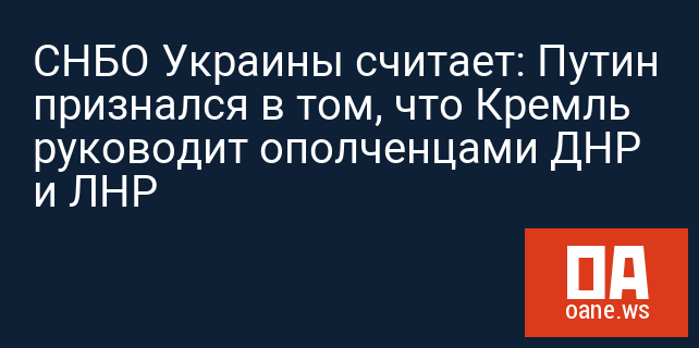 СНБО Украины считает: Путин признался в том, что Кремль руководит ополченцами ДНР и ЛНР