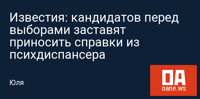Известия: кандидатов перед выборами заставят приносить справки из психдиспансера