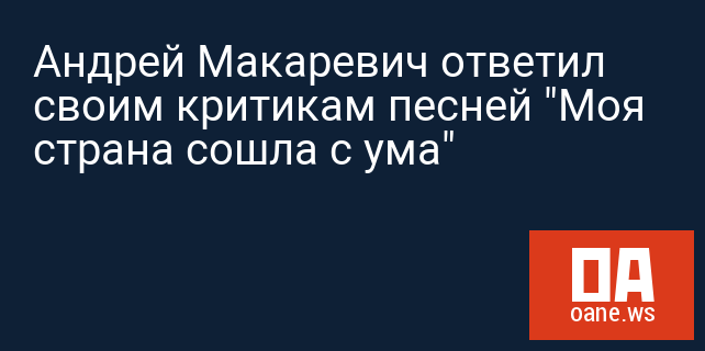 Андрей Макаревич ответил своим критикам песней "Моя страна сошла с ума"