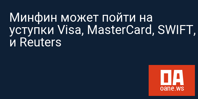 Минфин может пойти на уступки Visa, MasterCard, SWIFT, Bloomberg и Reuters