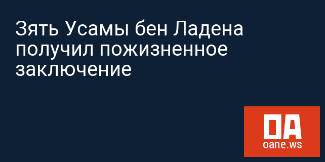 Зять Усамы бен Ладена получил пожизненное заключение Зять Усамы бен Ладена получил пожизненное заключение