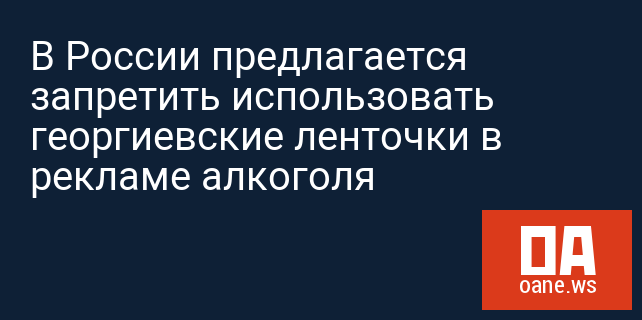 В России предлагается запретить использовать георгиевские ленточки в рекламе алкоголя