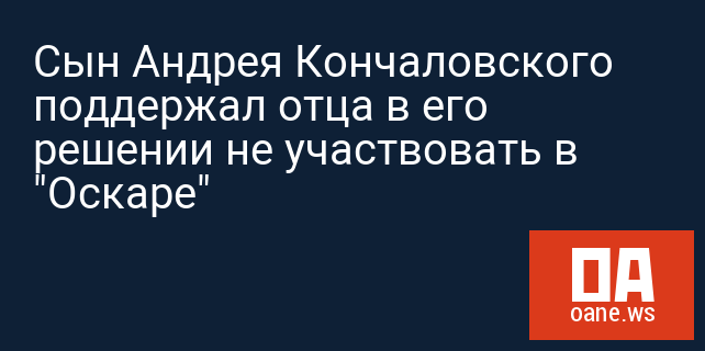 Сын Андрея Кончаловского поддержал отца в его решении не участвовать в "Оскаре"