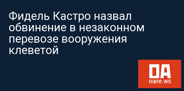 Фидель Кастро назвал обвинение в незаконном перевозе вооружения клеветой