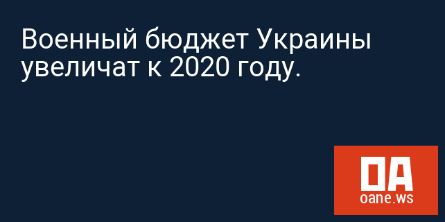 Военный бюджет Украины увеличат к 2020 году.