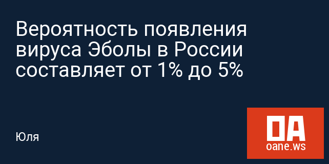 Вероятность появления вируса Эболы в России составляет от 1% до 5%