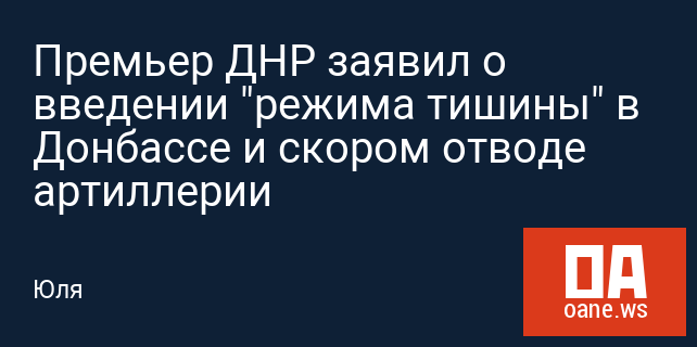 Премьер ДНР заявил о введении "режима тишины" в Донбассе и скором отводе артиллерии