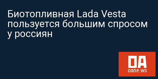 Биотопливная Lada Vesta пользуется большим спросом у россиян