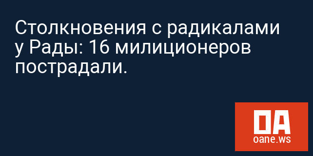 Столкновения с радикалами у Рады: 16 милиционеров пострадали.