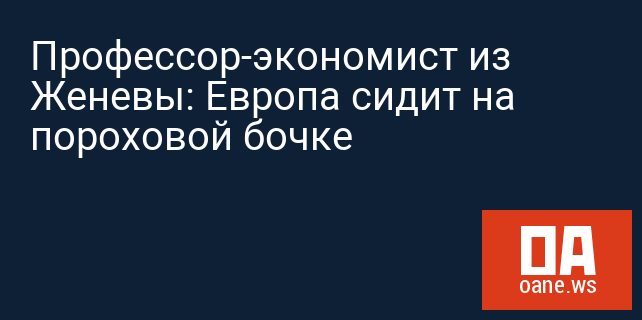 Профессор-экономист из Женевы: Европа сидит на пороховой бочке