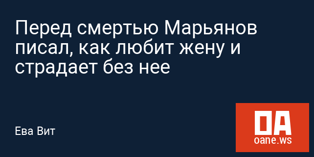 Перед смертью Марьянов писал, как любит жену и страдает без нее