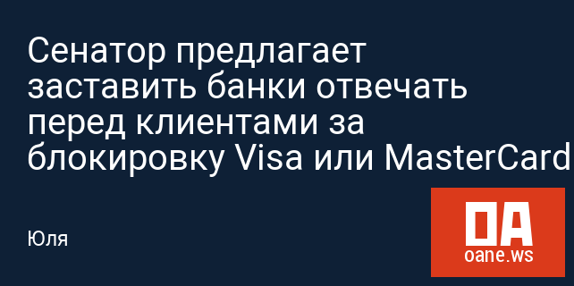 Сенатор предлагает заставить банки отвечать перед клиентами за блокировку Visa или MasterCard