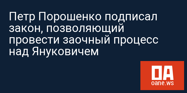 Петр Порошенко подписал закон, позволяющий провести заочный процесс над Януковичем