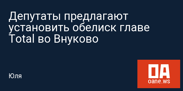 Депутаты предлагают установить обелиск главе Total во Внуково
