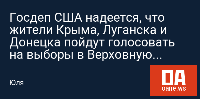 Госдеп США надеется, что жители Крыма, Луганска и Донецка пойдут голосовать на выборы в Верховную раду