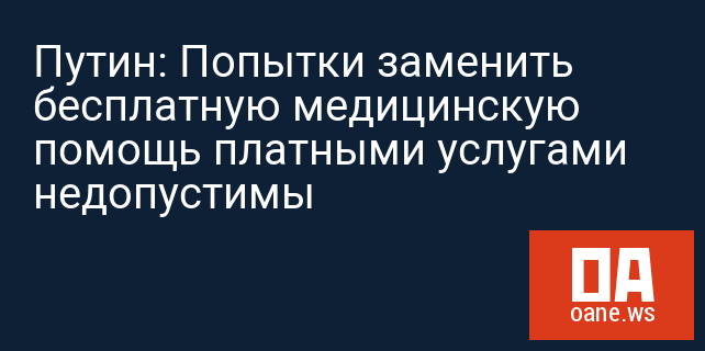 Путин: Попытки заменить бесплатную медицинскую помощь платными услугами недопустимы
