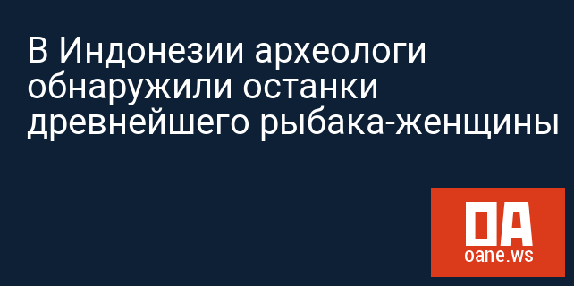 В Индонезии археологи обнаружили останки древнейшего рыбака-женщины